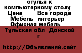 стулья к компьютерному столу › Цена ­ 1 - Все города Мебель, интерьер » Офисная мебель   . Тульская обл.,Донской г.